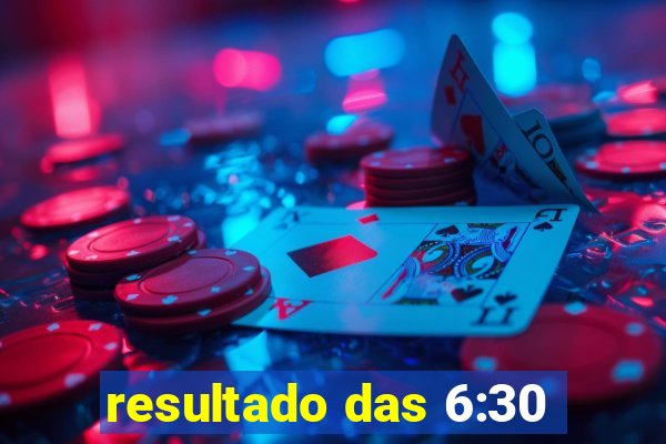 resultado das 6:30